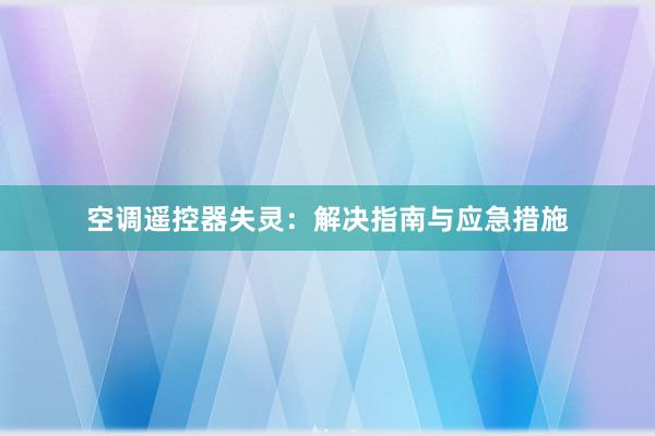 空调遥控器失灵：解决指南与应急措施